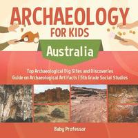 bokomslag Archaeology for Kids - Australia - Top Archaeological Dig Sites and Discoveries Guide on Archaeological Artifacts 5th Grade Social Studies