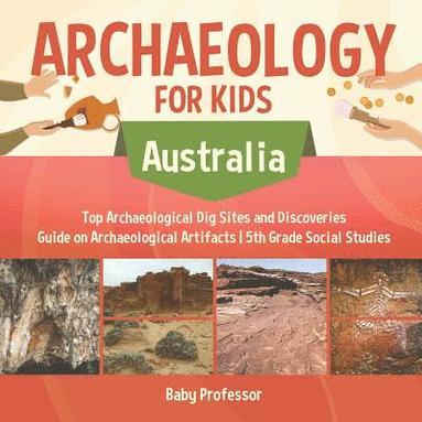 bokomslag Archaeology for Kids - Australia - Top Archaeological Dig Sites and Discoveries Guide on Archaeological Artifacts 5th Grade Social Studies