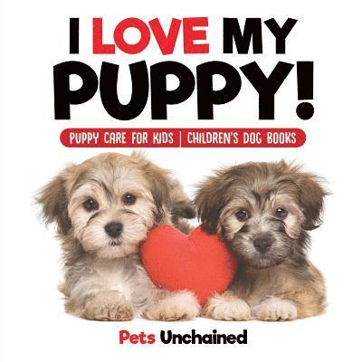 I Love My Puppy! Puppy Care for Kids Children's Dog Books 1