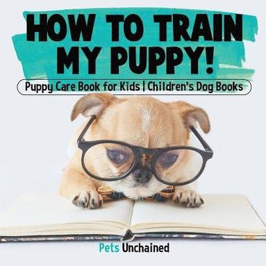 bokomslag How To Train My Puppy! Puppy Care Book for Kids Children's Dog Books