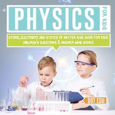 Physics for Kids Atoms, Electricity and States of Matter Quiz Book for Kids Children's Questions & Answer Game Books 1