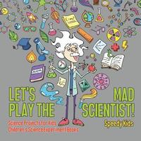 bokomslag Let's Play the Mad Scientist! Science Projects for Kids Children's Science Experiment Books
