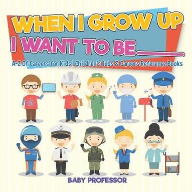 bokomslag When I Grow Up I Want To Be _________ A-Z Of Careers for Kids Children's Jobs & Careers Reference Books