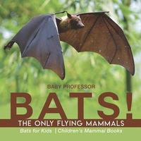 bokomslag BATS! The Only Flying Mammals Bats for Kids Children's Mammal Books