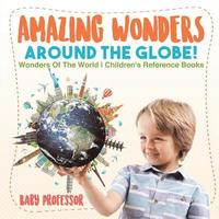 bokomslag Amazing Wonders Around The Globe! Wonders Of The World Children's Reference Books