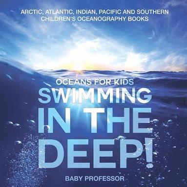 bokomslag Swimming In The Deep! Oceans for Kids - Arctic, Atlantic, Indian, Pacific And Southern Children's Oceanography Books