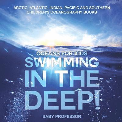 Swimming In The Deep! Oceans for Kids - Arctic, Atlantic, Indian, Pacific And Southern Children's Oceanography Books 1