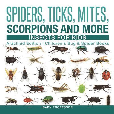 Spiders, Ticks, Mites, Scorpions and More Insects for Kids - Arachnid Edition Children's Bug & Spider Books 1