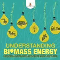 bokomslag Understanding Biomass Energy - Importance of Biofuels Biomass Energy for Kids Children's Ecology Books