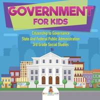 bokomslag Government for Kids - Citizenship to Governance State And Federal Public Administration 3rd Grade Social Studies