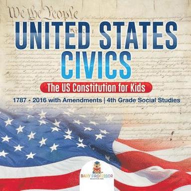 bokomslag United States Civics - The US Constitution for Kids 1787 - 2016 with Amendments 4th Grade Social Studies