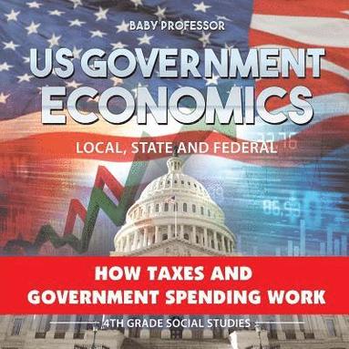 bokomslag US Government Economics - Local, State and Federal How Taxes and Government Spending Work 4th Grade Children's Government Books