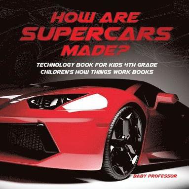 bokomslag How Are Supercars Made? Technology Book for Kids 4th Grade Children's How Things Work Books