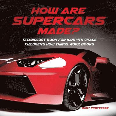 How Are Supercars Made? Technology Book for Kids 4th Grade Children's How Things Work Books 1