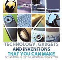 bokomslag Technology, Gadgets and Inventions That You Can Make - Experiments Book for Teens Children's Science Experiment Books