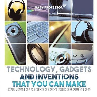 bokomslag Technology, Gadgets and Inventions That You Can Make - Experiments Book for Teens Children's Science Experiment Books
