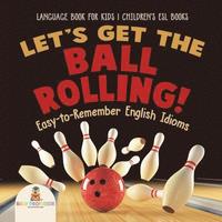 bokomslag Let's Get the Ball Rolling! Easy-to-Remember English Idioms - Language Book for Kids Children's ESL Books