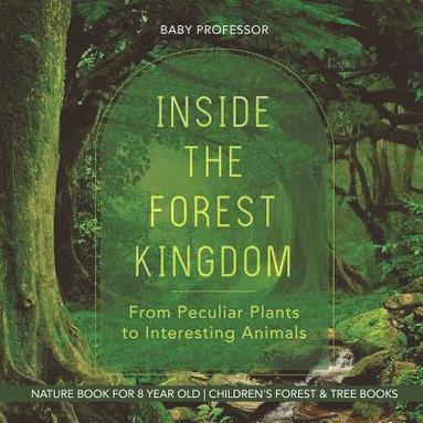 bokomslag Inside the Forest Kingdom - From Peculiar Plants to Interesting Animals - Nature Book for 8 Year Old Children's Forest & Tree Books