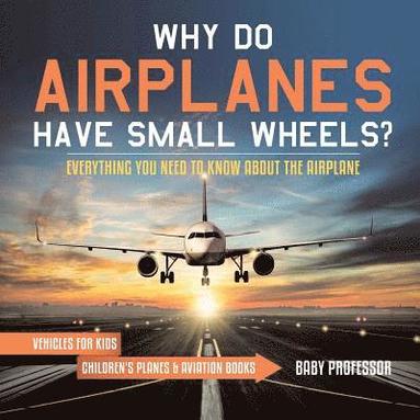 bokomslag Why Do Airplanes Have Small Wheels? Everything You Need to Know About The Airplane - Vehicles for Kids Children's Planes & Aviation Books