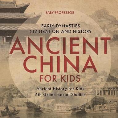 bokomslag Ancient China for Kids - Early Dynasties, Civilization and History Ancient History for Kids 6th Grade Social Studies