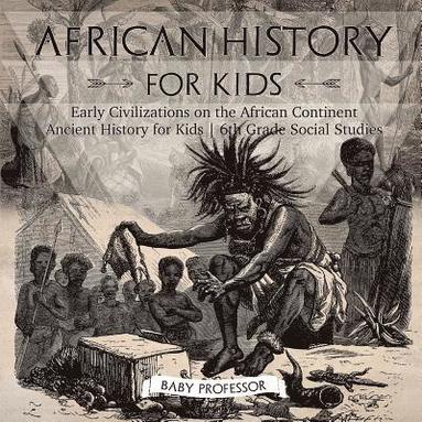 bokomslag African History for Kids - Early Civilizations on the African Continent Ancient History for Kids 6th Grade Social Studies