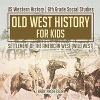 bokomslag Old West History for Kids - Settlement of the American West (Wild West) US Western History 6th Grade Social Studies