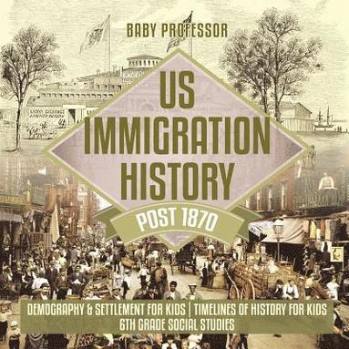 bokomslag US Immigration History Post 1870 - Demography & Settlement for Kids Timelines of History for Kids 6th Grade Social Studies