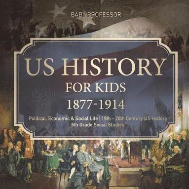 bokomslag US History for Kids 1877-1914 - Political, Economic & Social Life 19th - 20th Century US History 6th Grade Social Studies