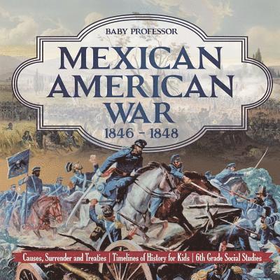 Mexican American War 1846 - 1848 - Causes, Surrender and Treaties Timelines of History for Kids 6th Grade Social Studies 1