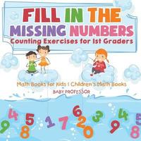 bokomslag Fill In The Missing Numbers - Counting Exercises for 1st Graders - Math Books for Kids Children's Math Books