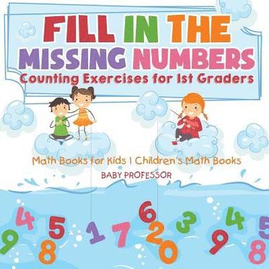 bokomslag Fill In The Missing Numbers - Counting Exercises for 1st Graders - Math Books for Kids Children's Math Books