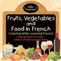 bokomslag Fruits, Vegetables and Food in French - Coloring While Learning French - Language Books for Grade 1 Children's Foreign Language Books