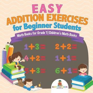 bokomslag Easy Addition Exercises for Beginner Students - Math Books for Grade 1 Children's Math Books