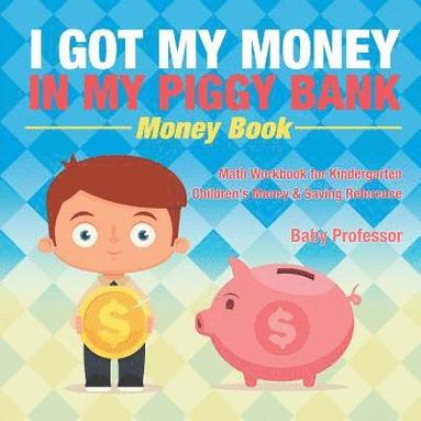 bokomslag I Got My Money In My Piggy Bank - Money Book - Math Workbook for Kindergarten Children's Money & Saving Reference