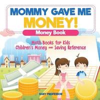 bokomslag Mommy Gave Me Money! Money Book - Math Books for Kids Children's Money and Saving Reference