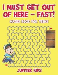 bokomslag I Must Get Out of Here - Fast! Mazes Book for Teens