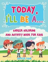 bokomslag Today, I'll Be A... Career Coloring and Activity Book for Kids