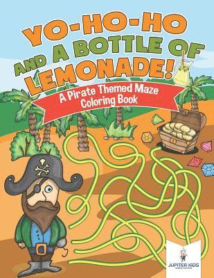 Yo-Ho-Ho and A Bottle of Lemonade! A Pirate Themed Maze Coloring Book 1