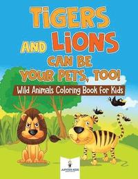 bokomslag Tigers and Lions Can Be Your Pets, Too! Wild Animals Coloring Book for Kids