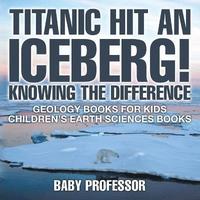 bokomslag Titanic Hit An Iceberg! Icebergs vs. Glaciers - Knowing the Difference - Geology Books for Kids Children's Earth Sciences Books