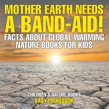 bokomslag Mother Earth Needs A Band-Aid! Facts About Global Warming - Nature Books for Kids Children's Nature Books