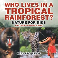 bokomslag Who Lives in A Tropical Rainforest? Nature for Kids Children's Nature Books