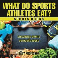 bokomslag What Do Sports Athletes Eat? - Sports Books Children's Sports & Outdoors Books