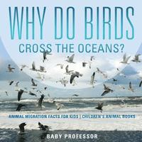 bokomslag Why Do Birds Cross the Oceans? Animal Migration Facts for Kids Children's Animal Books