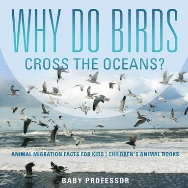 bokomslag Why Do Birds Cross the Oceans? Animal Migration Facts for Kids Children's Animal Books