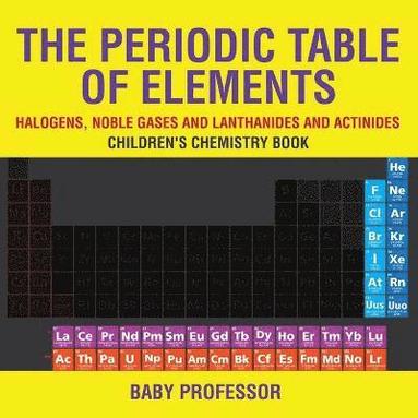 bokomslag Periodic Table of Elements - Halogens, Noble Gases and Lanthanides and Actinides Children's Chemistry Book