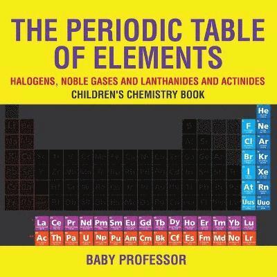 The Periodic Table of Elements - Halogens, Noble Gases and Lanthanides and Actinides Children's Chemistry Book 1