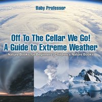 bokomslag Off To The Cellar We Go! A Guide to Extreme Weather - Nature Books for Beginners Children's Nature Books