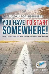 bokomslag You Have to Start Somewhere! Sudoku for Beginners with 240 Sudoku and Puzzle Books for Adults