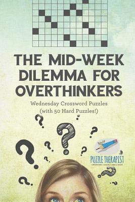 The Mid-Week Dilemma for Overthinkers Wednesday Crossword Puzzles (with 50 Hard Puzzles!) 1